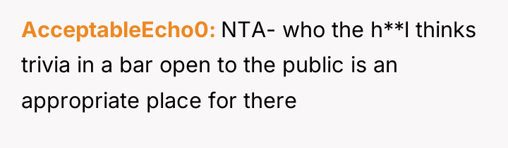 AcceptableEcho0 NTA- who the h**l thinks trivia in a bar...