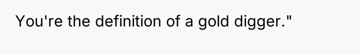 You're the definition of a gold digger."