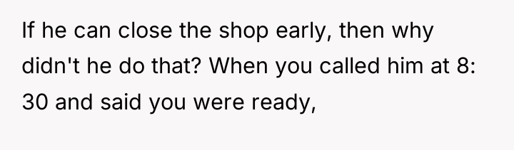 If he can close the shop early, then why didn't...