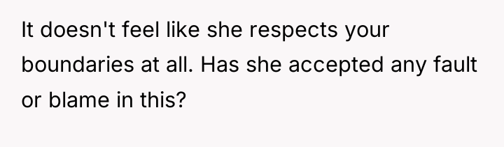It doesn't feel like she respects your boundaries at all....