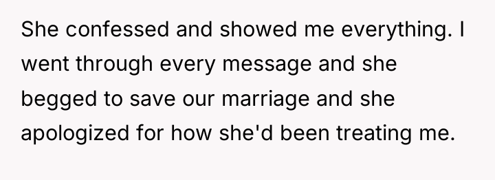 She confessed and showed me everything. I went through every...