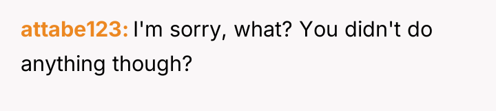 attabe123 I'm sorry, what? You didn't do anything though?