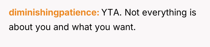 diminishingpatience YTA. Not everything is about you and what you...
