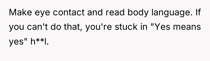Make eye contact and read body language. If you can't...