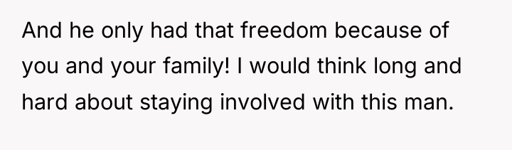 And he only had that freedom because of you and...