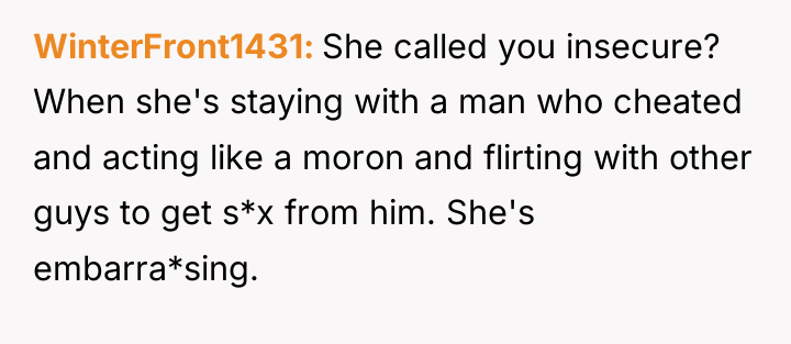 WinterFront1431 She called you insecure? When she's staying with a...