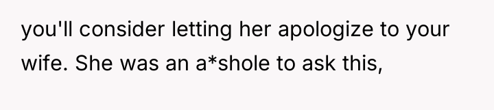 you'll consider letting her apologize to your wife. She was...