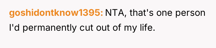 goshidontknow1395 NTA, that's one person I'd permanently cut out of...