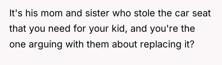 It's his mom and sister who stole the car seat...