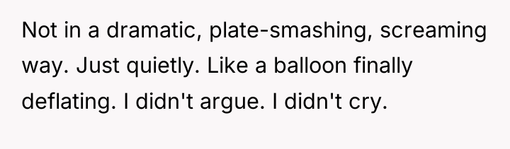 Not in a dramatic, plate-smashing, screaming way. Just quietly. Like...
