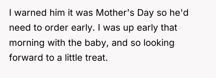 I warned him it was Mother's Day so he'd need...