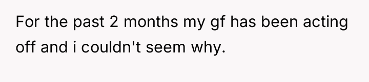 For the past 2 months my gf has been acting...
