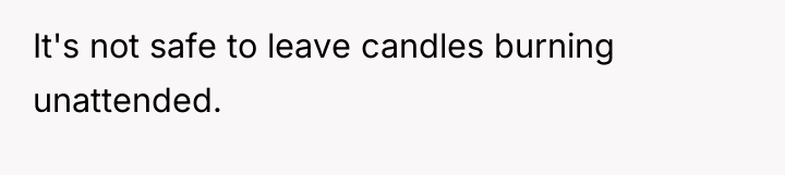 It's not safe to leave candles burning unattended.
