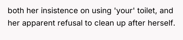 both her insistence on using 'your' toilet, and her apparent...