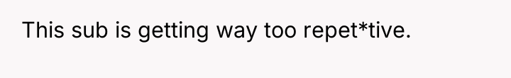 This sub is getting way too repet*tive.