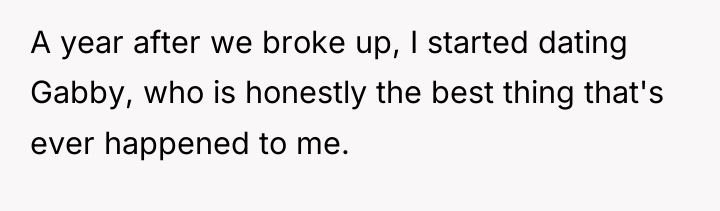 A year after we broke up, I started dating Gabby,...