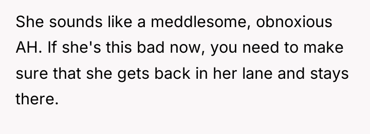 She sounds like a meddlesome, obnoxious AH. If she's this...