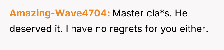 Amazing-Wave4704 Master cla*s. He deserved it. I have no regrets...
