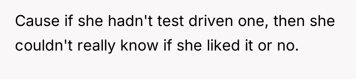 Cause if she hadn't test driven one, then she couldn't...