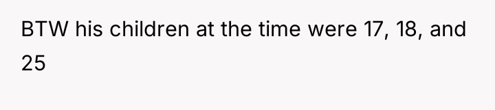 BTW his children at the time were 17, 18, and...