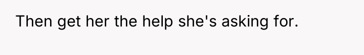 Then get her the help she's asking for.