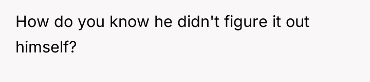 How do you know he didn't figure it out himself?