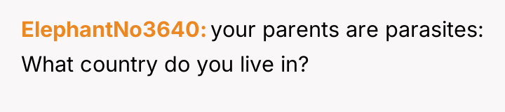 ElephantNo3640 your parents are parasites: What country do you live...