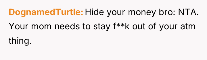 DognamedTurtle Hide your money bro: NTA. Your mom needs to...