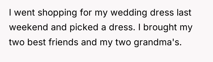 I went shopping for my wedding dress last weekend and...