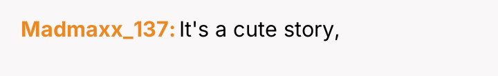 Madmaxx_137 It's a cute story,