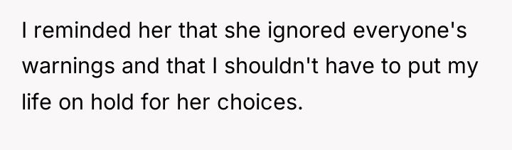 I reminded her that she ignored everyone's warnings and that...