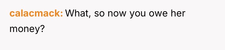 calacmack What, so now you owe her money?
