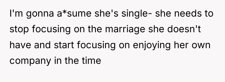 I'm gonna a*sume she's single- she needs to stop focusing...