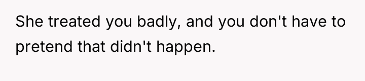 She treated you badly, and you don't have to pretend...