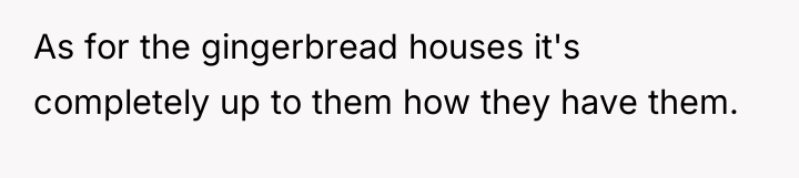 As for the gingerbread houses it's completely up to them...