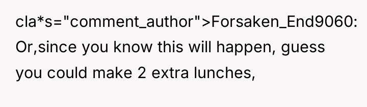 cla*s="comment_author">Forsaken_End9060: Or,since you know this will happen, guess you could...
