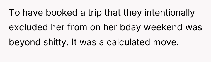 To have booked a trip that they intentionally excluded her...