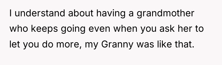 I understand about having a grandmother who keeps going even...