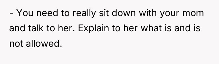 - You need to really sit down with your mom...