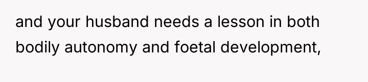 and your husband needs a lesson in both bodily autonomy...