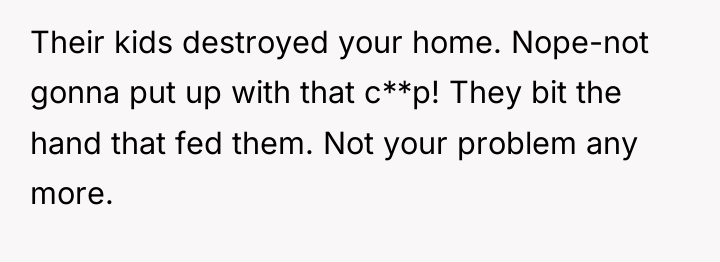 Their kids destroyed your home. Nope-not gonna put up with...