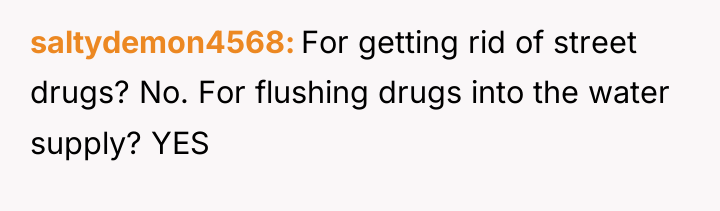 saltydemon4568 For getting rid of street drugs? No. For flushing...