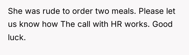 She was rude to order two meals. Please let us...