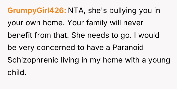 GrumpyGirl426 NTA, she's bullying you in your own home. Your...