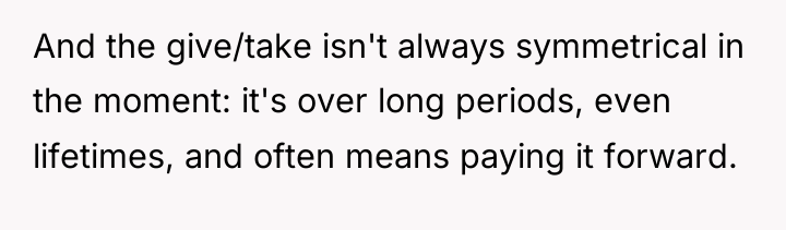 And the give/take isn't always symmetrical in the moment: it's...
