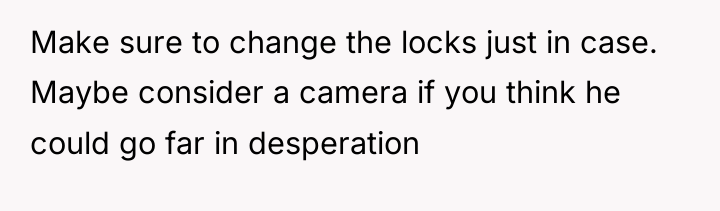 Make sure to change the locks just in case. Maybe...