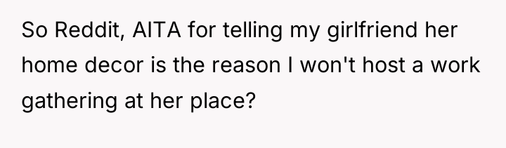 So Reddit, AITA for telling my girlfriend her home decor...