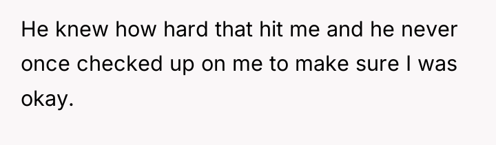 He knew how hard that hit me and he never...