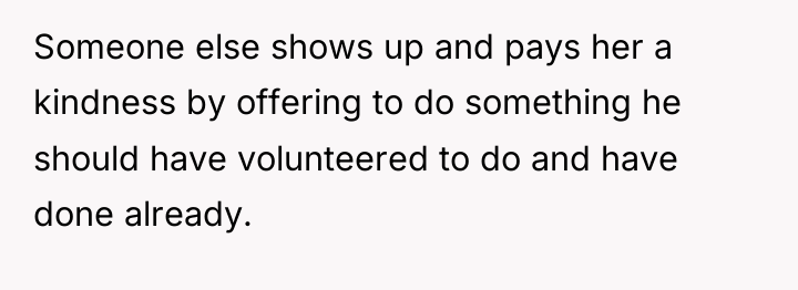 Someone else shows up and pays her a kindness by...