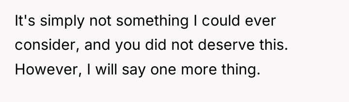 It's simply not something I could ever consider, and you...